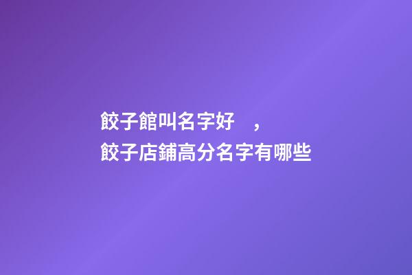 餃子館叫名字好，餃子店鋪高分名字有哪些-第1張-店鋪起名-玄機(jī)派